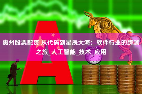 惠州股票配资 从代码到星辰大海：软件行业的跨越之旅_人工智能_技术_应用