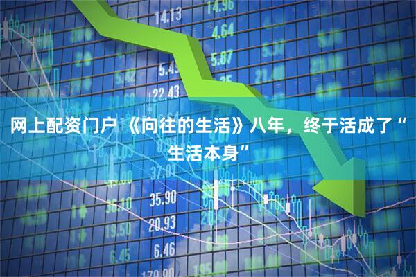 网上配资门户 《向往的生活》八年，终于活成了“生活本身”